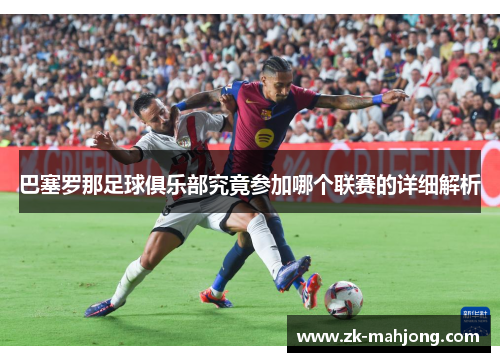 巴塞罗那足球俱乐部究竟参加哪个联赛的详细解析