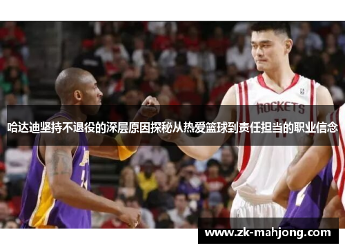 哈达迪坚持不退役的深层原因探秘从热爱篮球到责任担当的职业信念