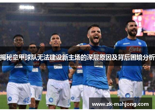 揭秘意甲球队无法建设新主场的深层原因及背后困境分析