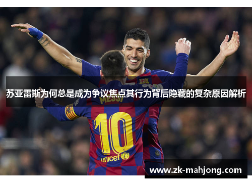 苏亚雷斯为何总是成为争议焦点其行为背后隐藏的复杂原因解析