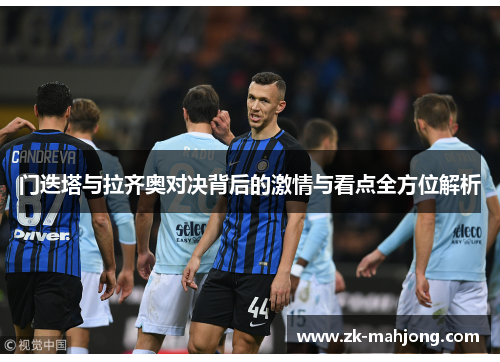 门迭塔与拉齐奥对决背后的激情与看点全方位解析