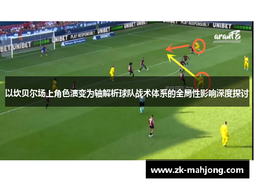 以坎贝尔场上角色演变为轴解析球队战术体系的全局性影响深度探讨