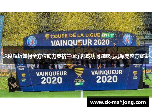 深度解析如何全方位助力英格兰俱乐部成功问鼎欧冠冠军完整方案集