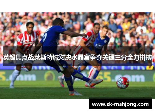 英超焦点战莱斯特城对决水晶宫争夺关键三分全力拼搏