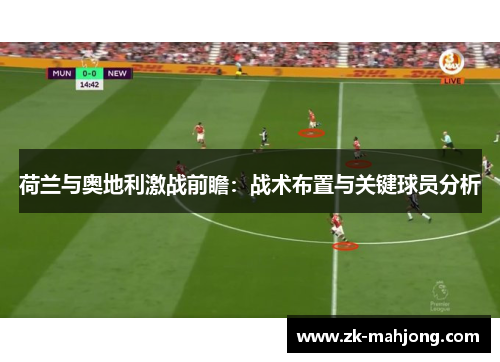 荷兰与奥地利激战前瞻：战术布置与关键球员分析