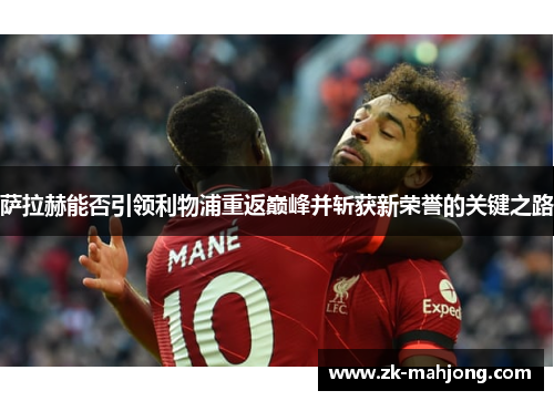 萨拉赫能否引领利物浦重返巅峰并斩获新荣誉的关键之路