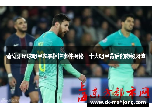 葡萄牙足球明星家暴指控事件揭秘：十大明星背后的隐秘风波
