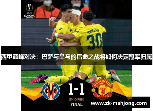 西甲巅峰对决：巴萨与皇马的宿命之战将如何决定冠军归属