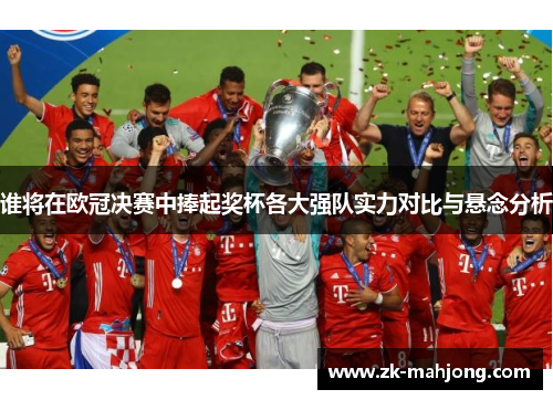 谁将在欧冠决赛中捧起奖杯各大强队实力对比与悬念分析 谁将在欧冠决赛中捧起奖杯各大强队实力对比与悬念分析