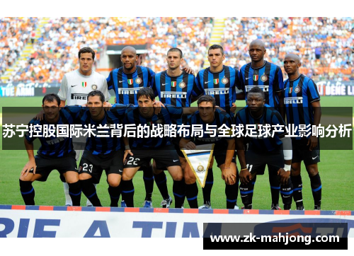 苏宁控股国际米兰背后的战略布局与全球足球产业影响分析