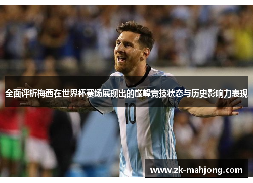 全面评析梅西在世界杯赛场展现出的巅峰竞技状态与历史影响力表现
