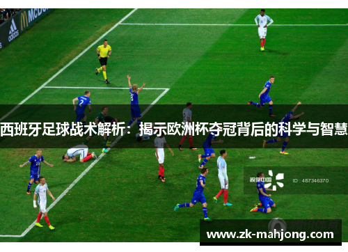 西班牙足球战术解析：揭示欧洲杯夺冠背后的科学与智慧