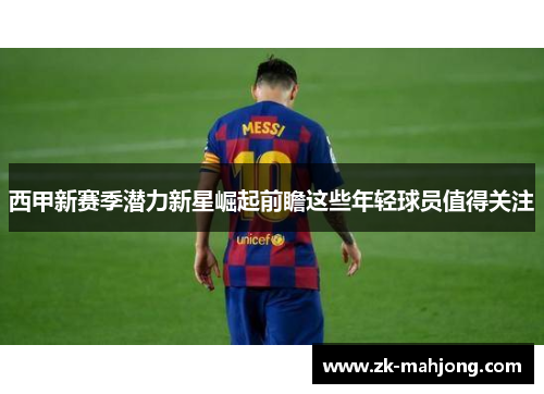 西甲新赛季潜力新星崛起前瞻这些年轻球员值得关注 西甲新赛季潜力新星崛起前瞻这些年轻球员值得关注