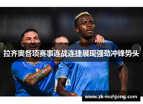 拉齐奥各项赛事连战连捷展现强劲冲锋势头 拉齐奥各项赛事连战连捷展现强劲冲锋势头