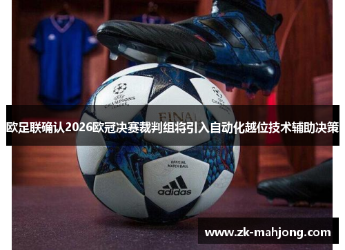 欧足联确认2026欧冠决赛裁判组将引入自动化越位技术辅助决策