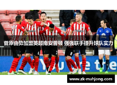 菅原由势加盟英超南安普顿 强强联手提升球队实力