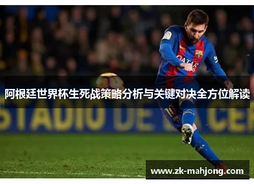 阿根廷世界杯生死战策略分析与关键对决全方位解读