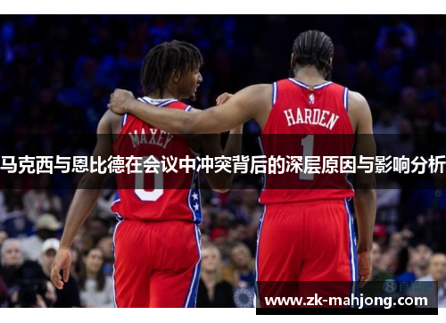马克西与恩比德在会议中冲突背后的深层原因与影响分析